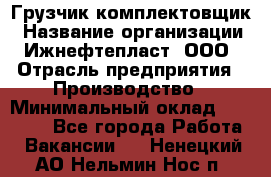 Грузчик-комплектовщик › Название организации ­ Ижнефтепласт, ООО › Отрасль предприятия ­ Производство › Минимальный оклад ­ 20 000 - Все города Работа » Вакансии   . Ненецкий АО,Нельмин Нос п.